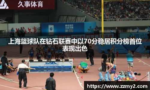 上海篮球队在钻石联赛中以70分稳居积分榜首位表现出色